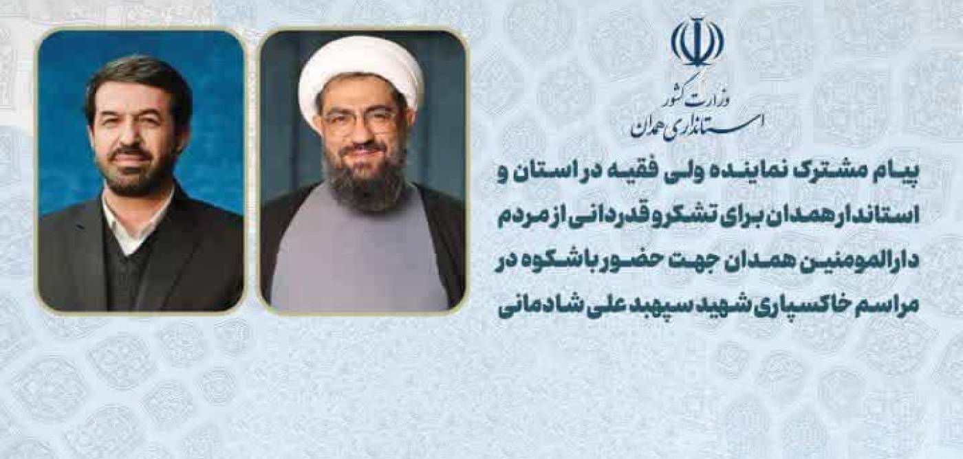 پیام مشترک نماینده ولی فقیه در استان و استاندارهمدان برای تشکر و قدردانی از مردم همدان جهت حضور با شکوه در مراسم خاکسپاری شهیدسپهبد علی شادمانی