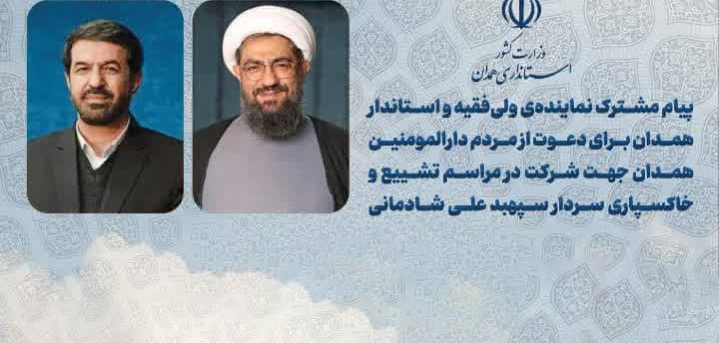 پیام مشترک نماینده ولی فقیه و استاندار همدان برای دعوت از مردم همدان جهت شرکت در مراسم تشییع و خاکسپاری سردار سپهبد علی شادمانی